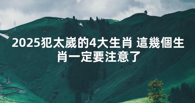 2025犯太嵗的4大生肖 這幾個生肖一定要注意了